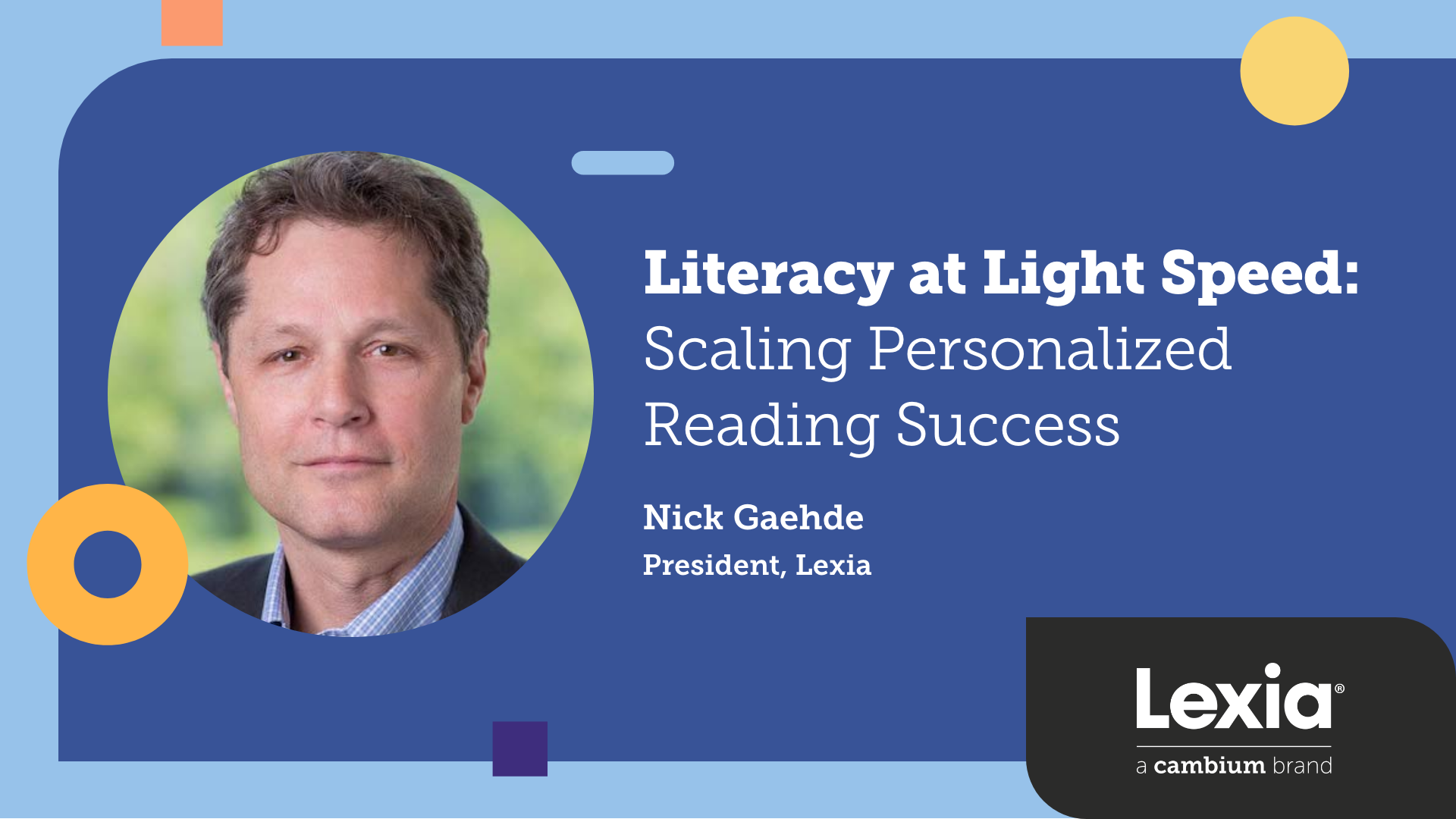Nick Gaehde, President of Lexia (a Cambium brand), will join district leaders, literacy innovators, and researchers during the Literacy at Light Speed: Scaling Personalized Reading Success panel 